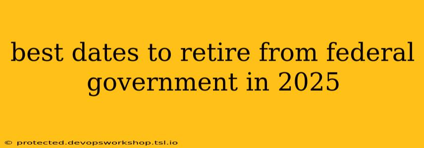 best dates to retire from federal government in 2025