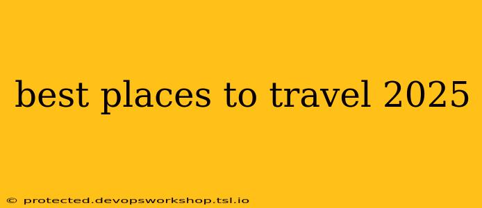 best places to travel 2025