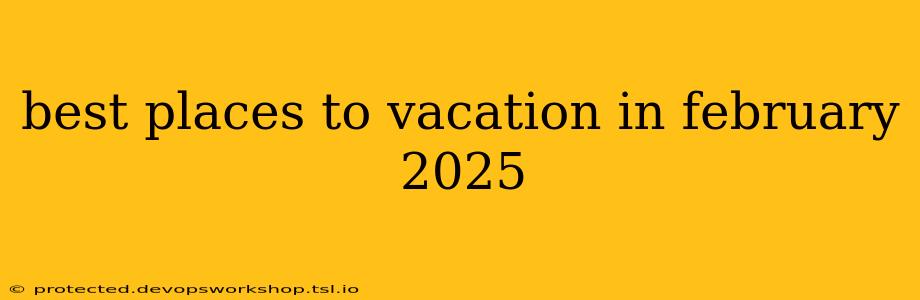 best places to vacation in february 2025