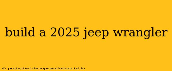 build a 2025 jeep wrangler