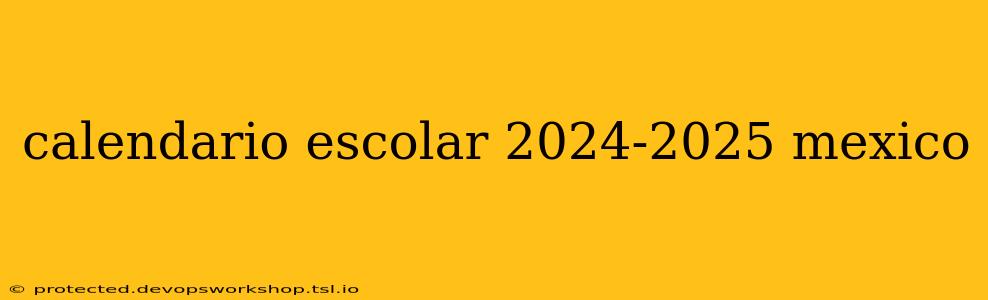 calendario escolar 2024-2025 mexico