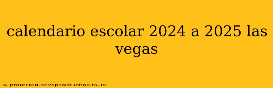 calendario escolar 2024 a 2025 las vegas