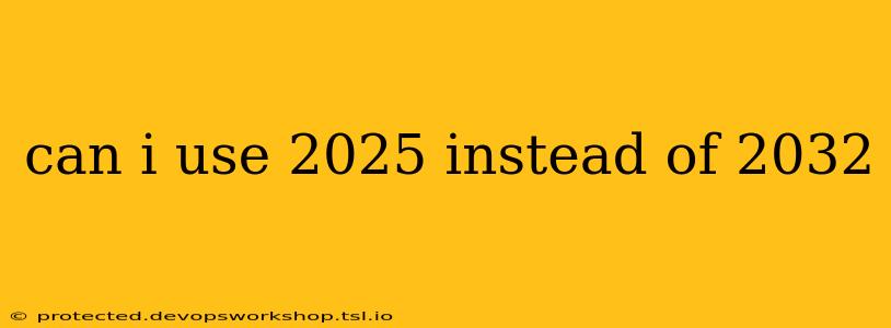 can i use 2025 instead of 2032