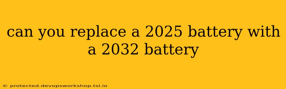 can you replace a 2025 battery with a 2032 battery