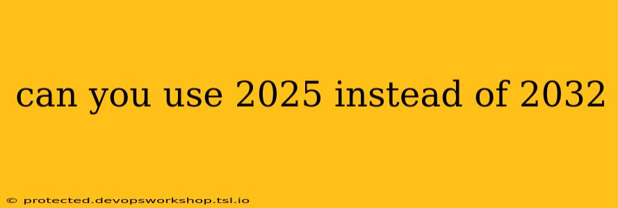 can you use 2025 instead of 2032