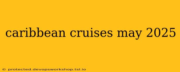 caribbean cruises may 2025