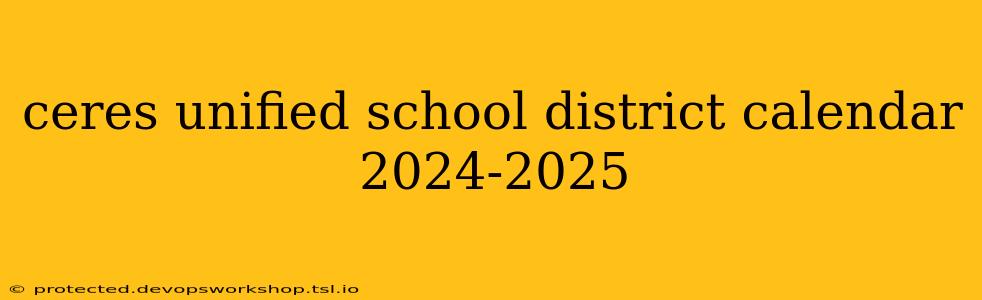 ceres unified school district calendar 2024-2025