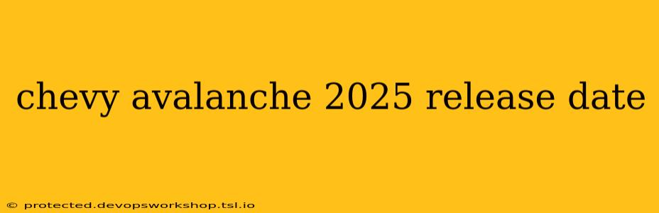 chevy avalanche 2025 release date