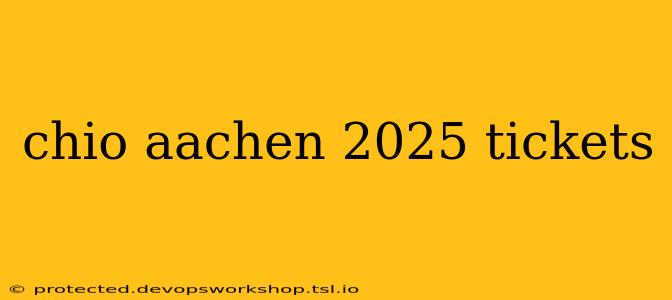 chio aachen 2025 tickets