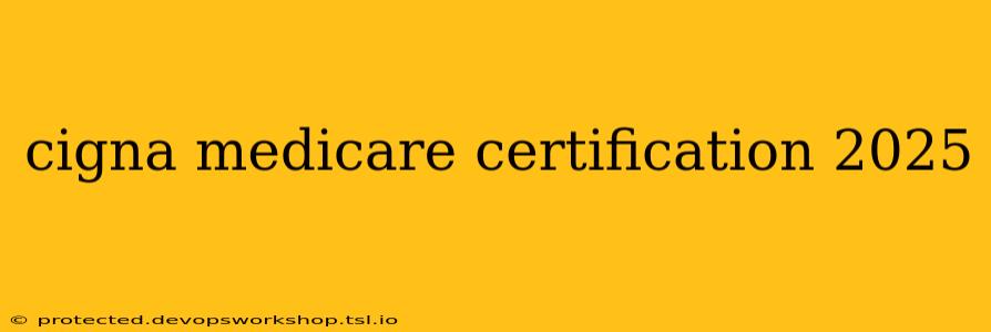 cigna medicare certification 2025