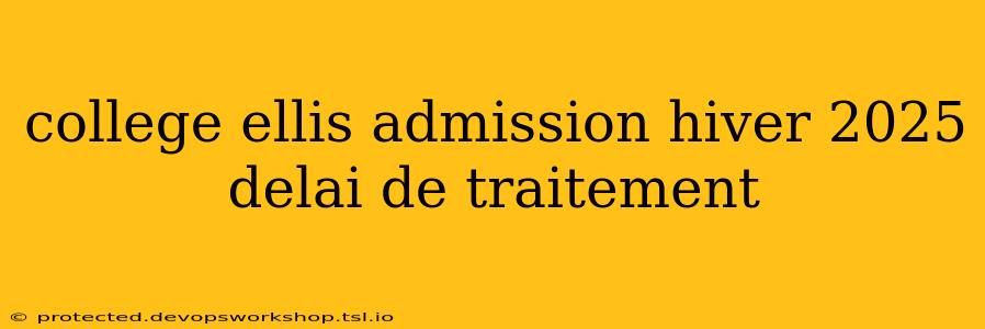 college ellis admission hiver 2025 delai de traitement