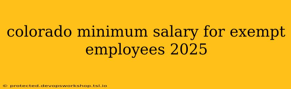 colorado minimum salary for exempt employees 2025