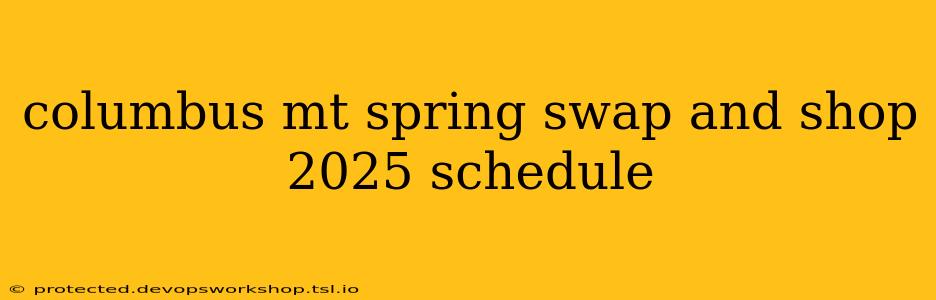 columbus mt spring swap and shop 2025 schedule