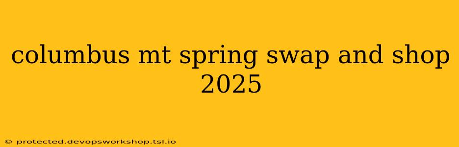 columbus mt spring swap and shop 2025