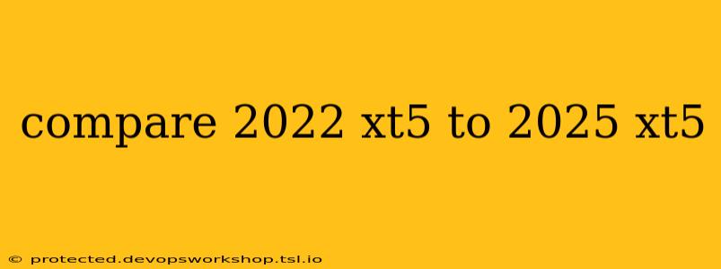 compare 2022 xt5 to 2025 xt5