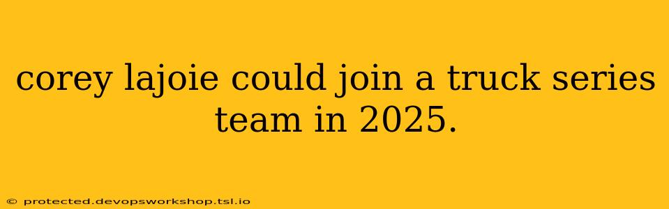 corey lajoie could join a truck series team in 2025.