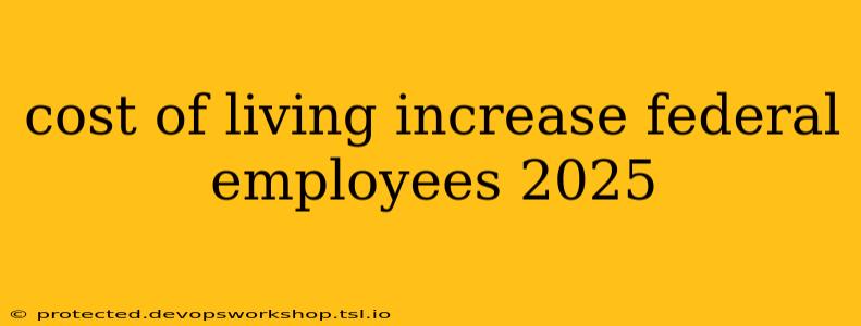 cost of living increase federal employees 2025