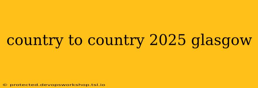 country to country 2025 glasgow