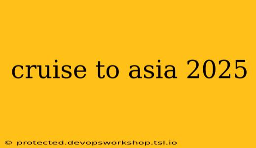 cruise to asia 2025