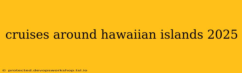 cruises around hawaiian islands 2025