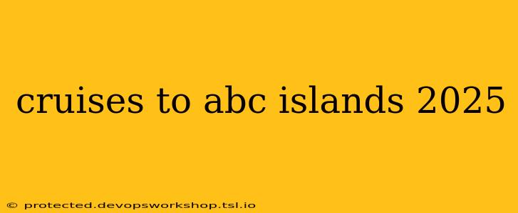 cruises to abc islands 2025