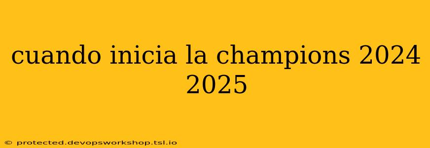 cuando inicia la champions 2024 2025