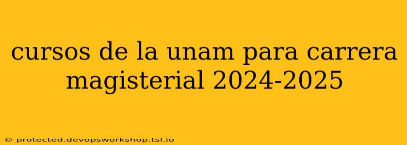 cursos de la unam para carrera magisterial 2024-2025