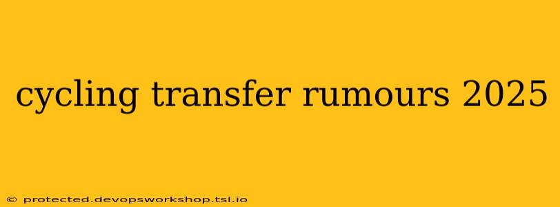 cycling transfer rumours 2025