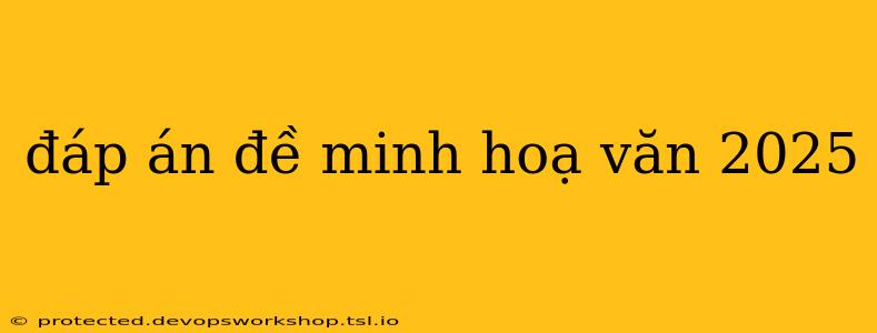 đáp án đề minh hoạ văn 2025