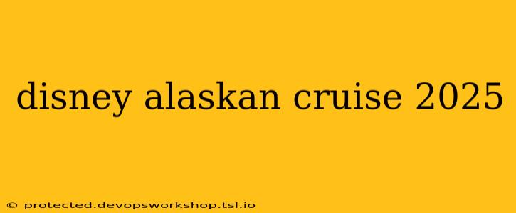 disney alaskan cruise 2025