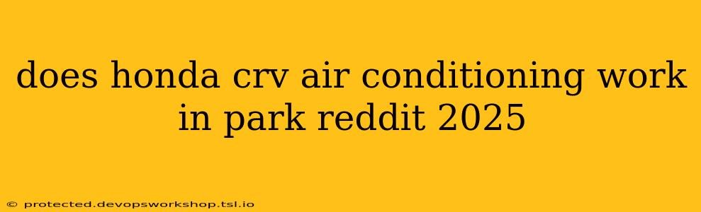 does honda crv air conditioning work in park reddit 2025