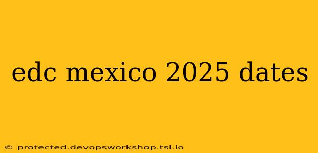 edc mexico 2025 dates