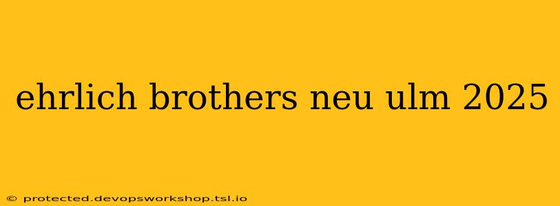 ehrlich brothers neu ulm 2025