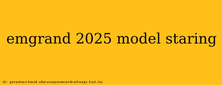 emgrand 2025 model staring