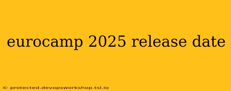 eurocamp 2025 release date