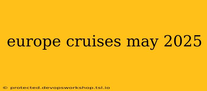 europe cruises may 2025