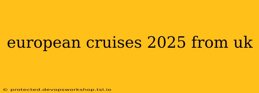 european cruises 2025 from uk