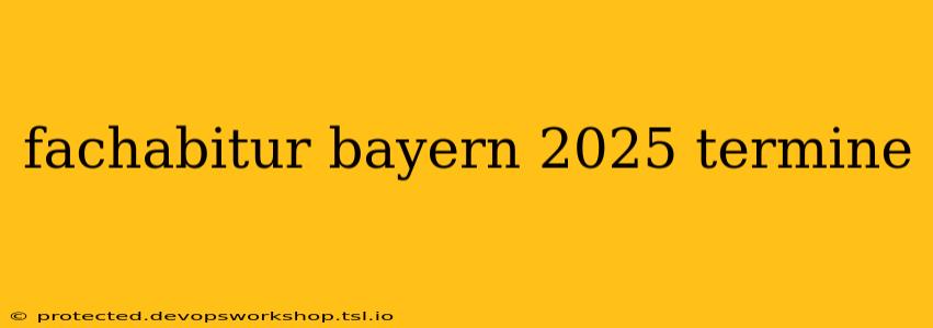 fachabitur bayern 2025 termine