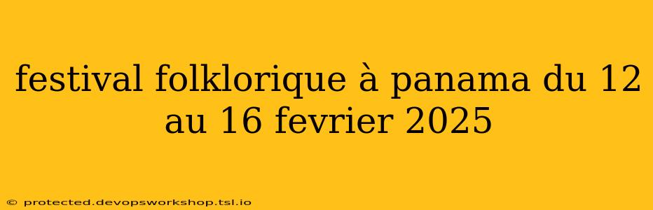 festival folklorique à panama du 12 au 16 fevrier 2025