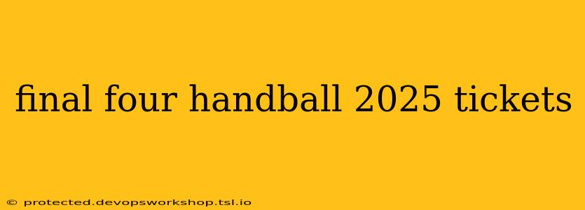 final four handball 2025 tickets