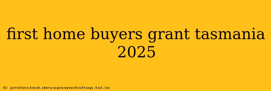 first home buyers grant tasmania 2025