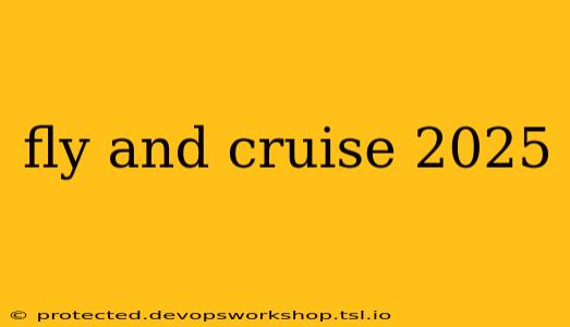 fly and cruise 2025