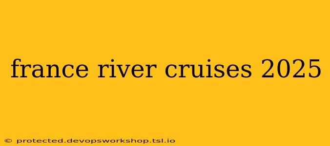 france river cruises 2025