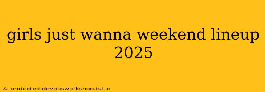 girls just wanna weekend lineup 2025