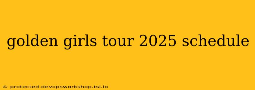 golden girls tour 2025 schedule