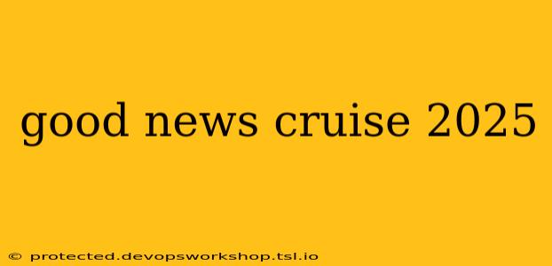 good news cruise 2025