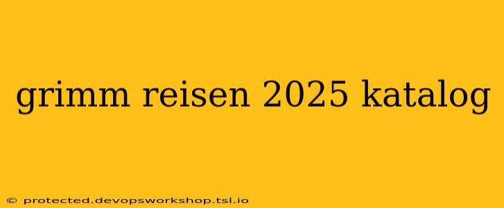 grimm reisen 2025 katalog