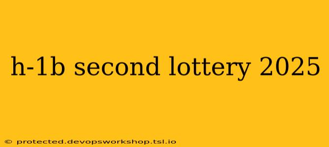 h-1b second lottery 2025