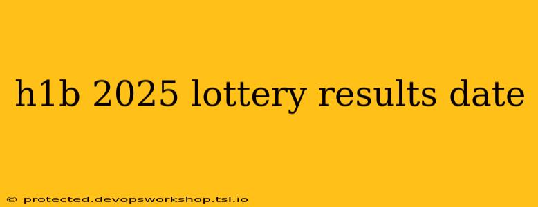 h1b 2025 lottery results date