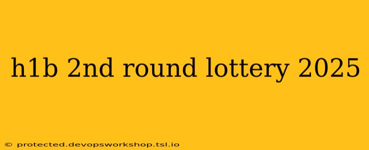 h1b 2nd round lottery 2025